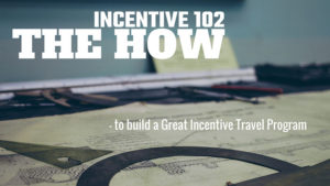 Incentive 102: The How (to build a Great Incentive Travel Program)